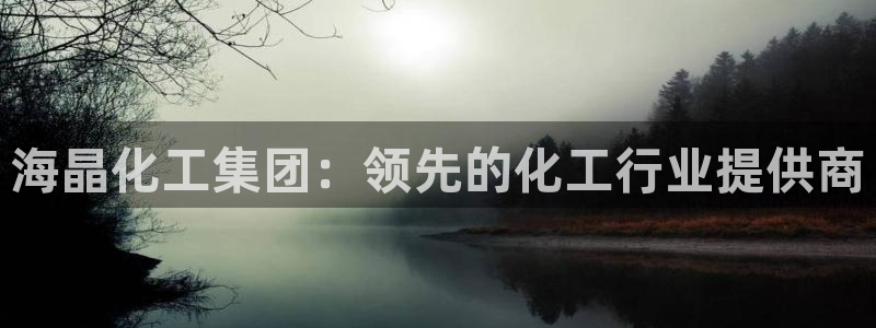 球盟会邮箱：海晶化工集团：领先的化工行业提供商