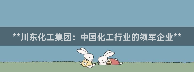 球盟会qmh - 球盟会官方网站：**川东化工集团：中国化工