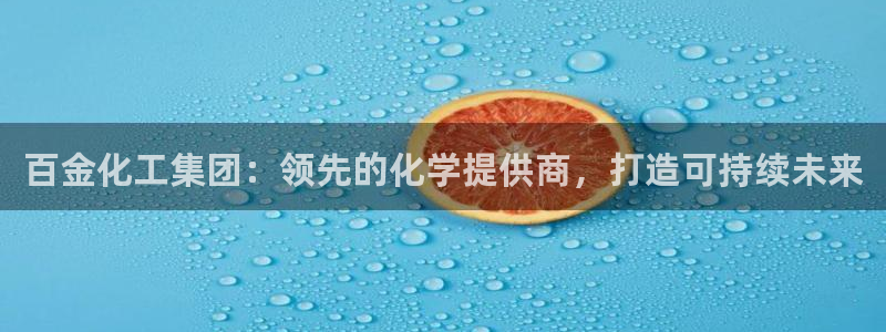 球盟会官方版下载地址：百金化工集团：领先的化学提供商，打造可
