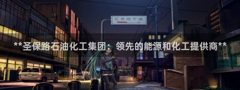 球盟会登录平台入口：**圣保路石油化工集团：领先的能源和化工