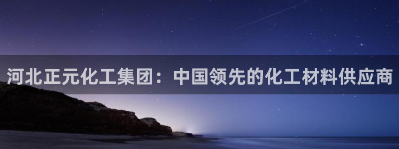 球盟会封号：河北正元化工集团：中国领先的化工材料供应商