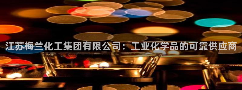 球盟会黑网：江苏梅兰化工集团有限公司：工业化学品的可靠供应商
