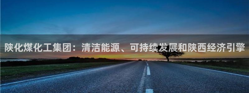 球盟会综合体育平台：陕化煤化工集团：清洁能源、可持续发展和陕