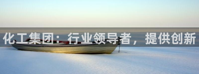 球盟会官方登录平台入口：化工集团：行业领导者，提供创新