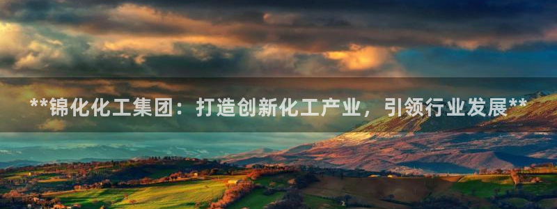 球盟会乐虎：**锦化化工集团：打造创新化工产业，引领行业发展
