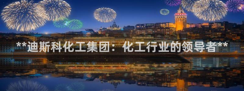 球盟会qmh - 球盟会官方网站：**迪斯科化工集团：化工行