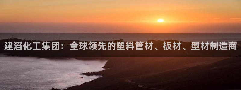 球盟会黑平台：建滔化工集团：全球领先的塑料管材、板材、型材制