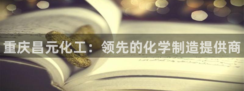 球盟会黑款吗知乎文章：重庆昌元化工：领先的化学制造提供商