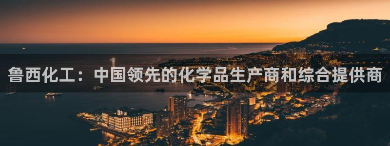 球盟会网页登录app下载地址：鲁西化工：中国领先的化学品生产