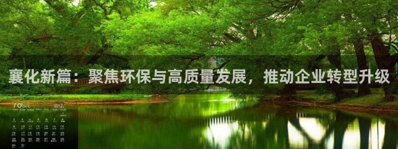 球盟会福利码2023最简单三个步骤：襄化新篇：聚焦环保与高质