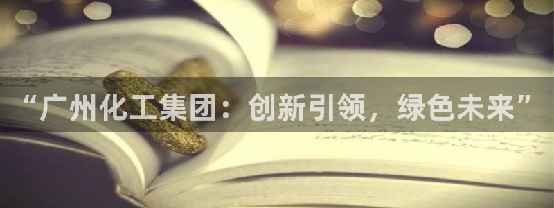 球盟会地址：“广州化工集团：创新引领，绿色未来”