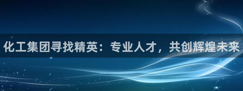 球盟会黑款吗是真的吗：化工集团寻找精英：专业人才，共创辉煌未