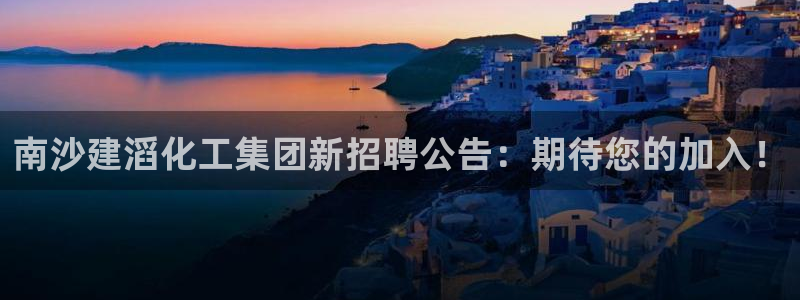 球盟会黑台：南沙建滔化工集团新招聘公告：期待您的加入！
