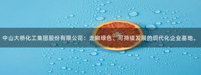 球盟会能提现吗安全吗：中山大桥化工集团股份有限公司：走向绿色