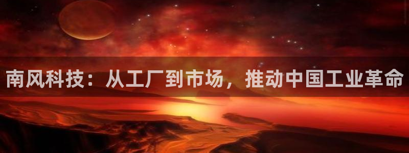 球盟会头号玩家：南风科技：从工厂到市场，