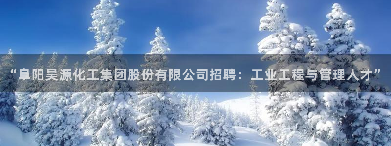 球盟会体育app官方网站：“阜阳昊源化工集团股份有限公司招聘