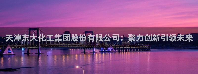 球盟会里面有打牌的嘛是真的吗：天津东大化工集团股份有限公司：
