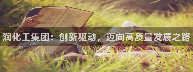 球盟会进不去吗：润化工集团：创新驱动，迈向高质量发展之路