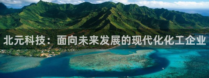 球盟会手机网页版：北元科技：面向未来发展的现代化化工企业