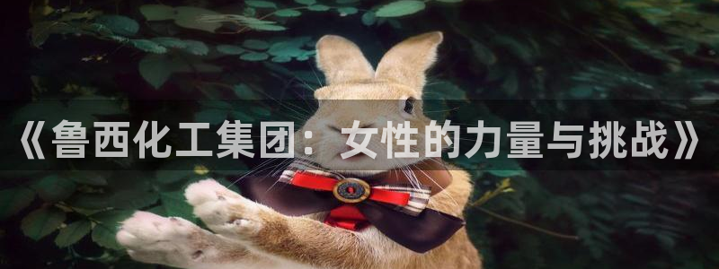 球盟会App：《鲁西化工集团：女性的力量与挑战》