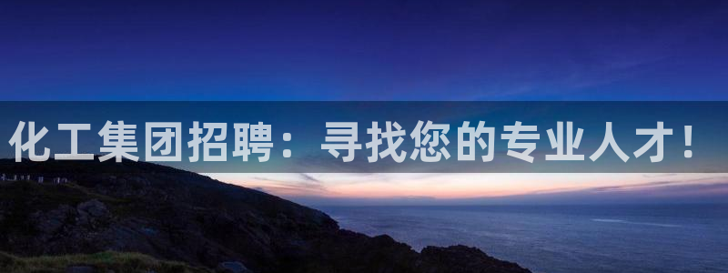 球盟会黑款吗知乎：化工集团招聘：寻找您的专业人才！