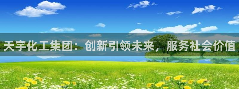 球盟会优惠领取网站：天宇化工集团：创新引领未来，服务社会价值