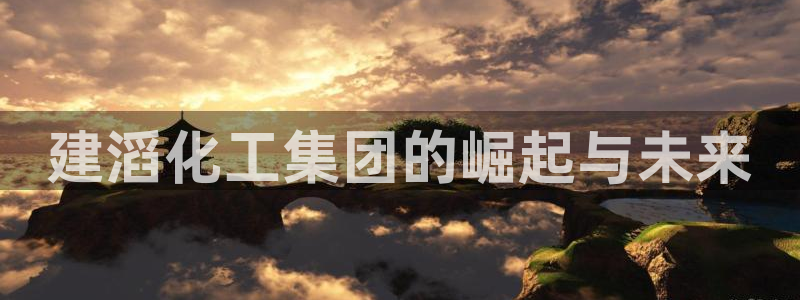 球盟会qmh网址：建滔化工集团的崛起与未来