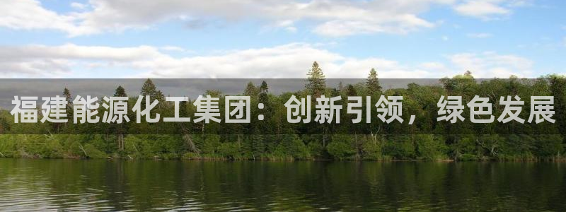 球盟会官方版下载地址：福建能源化工集团：创新引领，绿色发展