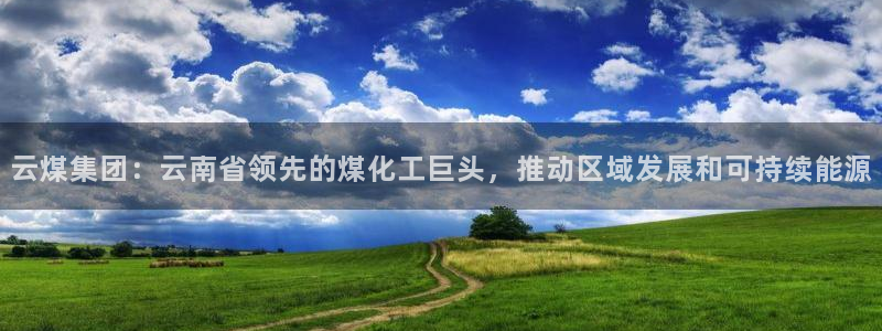球盟会有没有黑单的活动：云煤集团：云南省领先的煤化工巨头，推