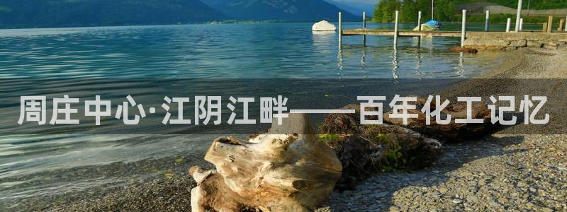 球盟会qmh官网：周庄中心·江阴江畔——百年化工记忆