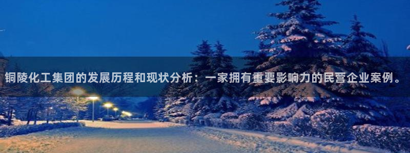 球盟会有限公司怎么样：铜陵化工集团的发展历程和现状分析：一家