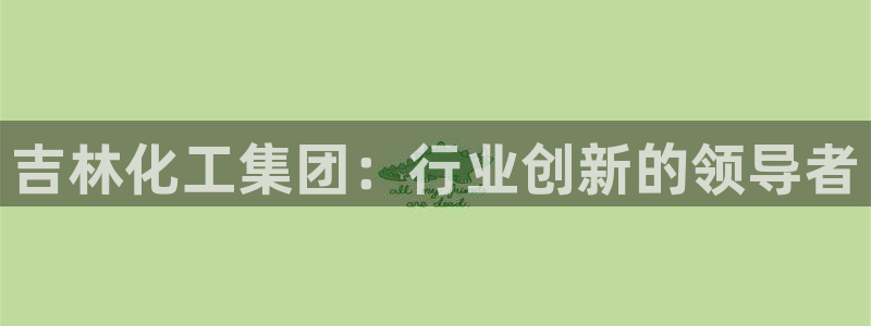 球盟会头号玩家：吉林化工集团：行业创新的领导者