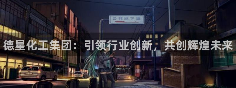 球盟会优惠码：德星化工集团：引领行业创新，共创辉煌未来