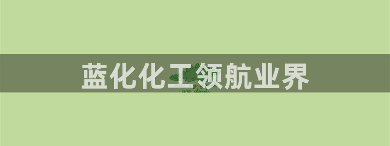 球盟会能退钱吗是真的吗：蓝化化工领航业界
