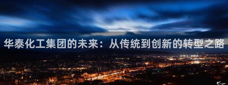 球盟会手机网页版：华泰化工集团的未来：从