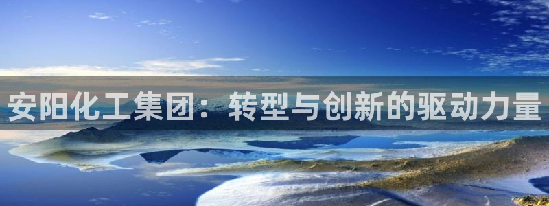 球盟会里面有打牌的嘛是真的吗：安阳化工集团：转型与创新的驱动