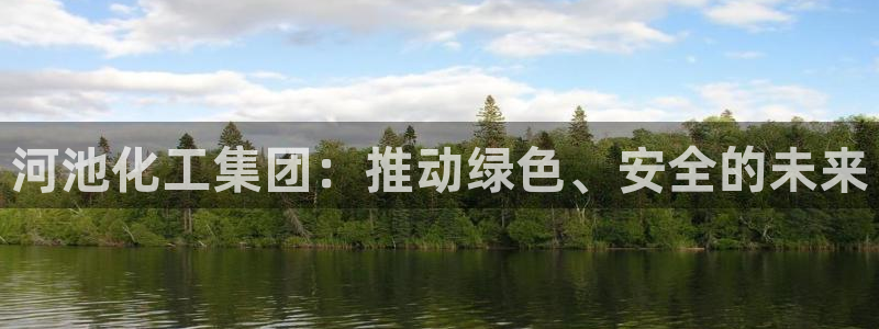 球盟会进不去球员吗：河池化工集团：推动绿色、安全的未来
