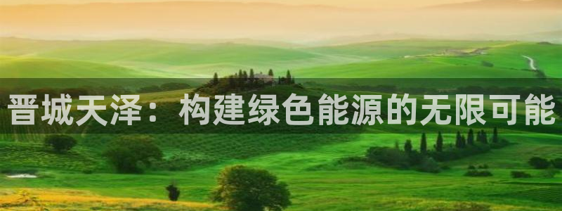 球盟会里面有打牌的嘛知乎：晋城天泽：构建绿色能源的无限可能