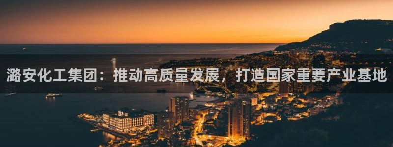 球盟会中国网页登录：潞安化工集团：推动高质量发展，打造国家重