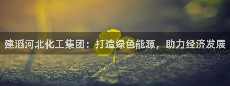 球盟会qm：建滔河北化工集团：打造绿色能源，助力经济发展