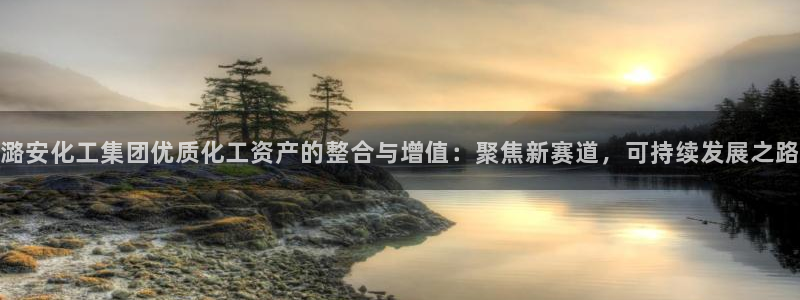 球盟会平台会黑单吗：潞安化工集团优质化工资产的整合与增值：聚