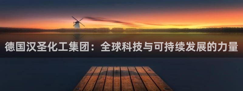 球盟会登录平台入口：德国汉圣化工集团：全球科技与可持续发展的
