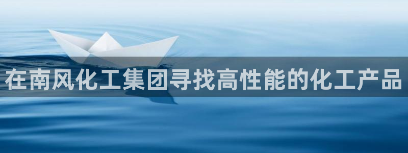 球盟会黑嘛：在南风化工集团寻找高性能的化工产品