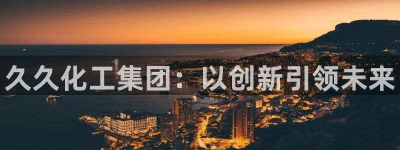 球盟会登录网址：久久化工集团：以创新引领未来