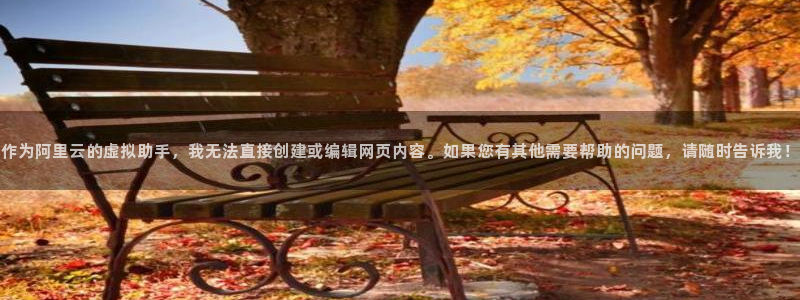 球盟会qmh网页版登录：作为阿里云的虚拟助手，我无法直接创建