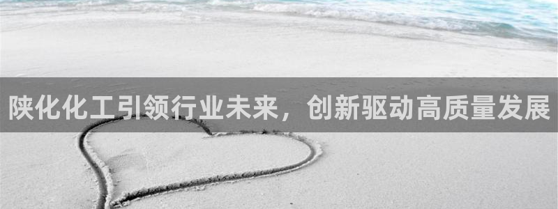 球盟会能退钱吗：陕化化工引领行业未来，创新驱动高质量发展