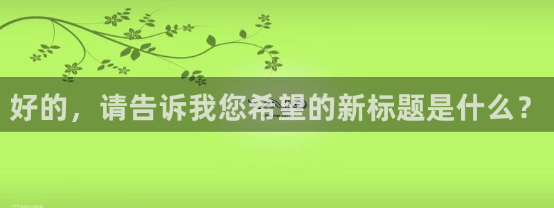 球盟会官方登录平台入口：好的，请告诉我您希望的新标题是什么？