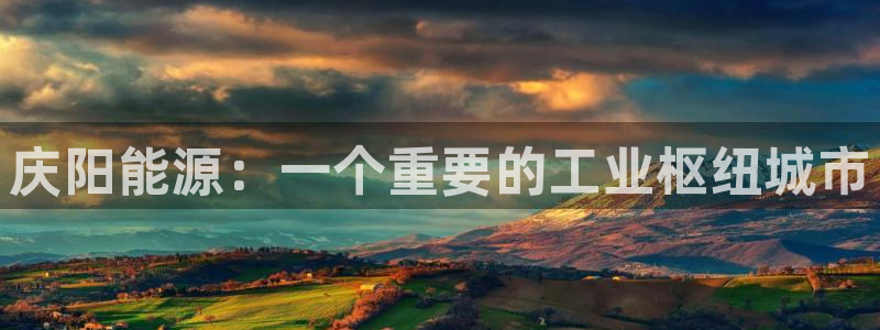 球盟会优惠码：庆阳能源：一个重要的工业枢